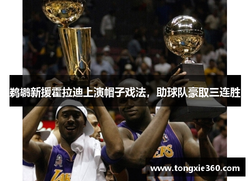 鹈鹕新援霍拉迪上演帽子戏法，助球队豪取三连胜