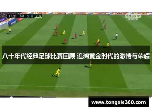 八十年代经典足球比赛回顾 追溯黄金时代的激情与荣耀