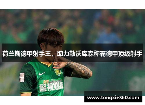 荷兰斯德甲射手王，助力勒沃库森称霸德甲顶级射手
