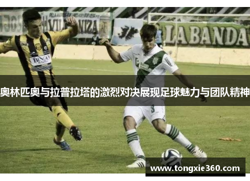 奥林匹奥与拉普拉塔的激烈对决展现足球魅力与团队精神
