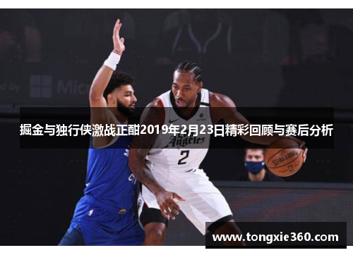 掘金与独行侠激战正酣2019年2月23日精彩回顾与赛后分析