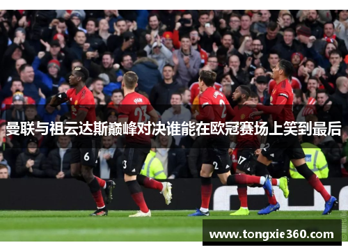 曼联与祖云达斯巅峰对决谁能在欧冠赛场上笑到最后