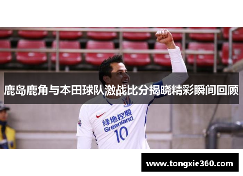 鹿岛鹿角与本田球队激战比分揭晓精彩瞬间回顾