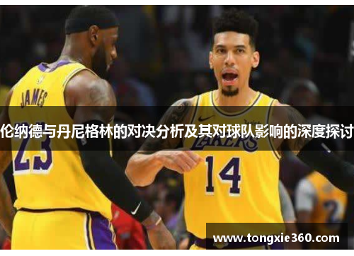 伦纳德与丹尼格林的对决分析及其对球队影响的深度探讨