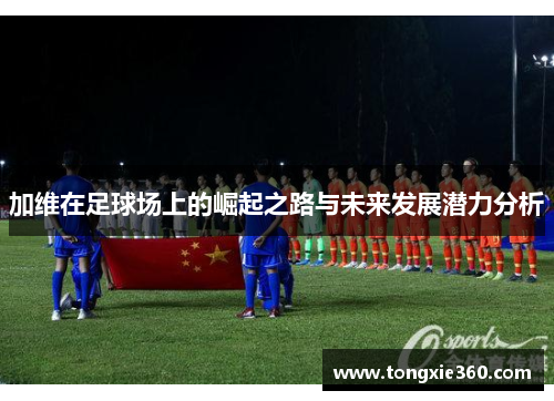 加维在足球场上的崛起之路与未来发展潜力分析