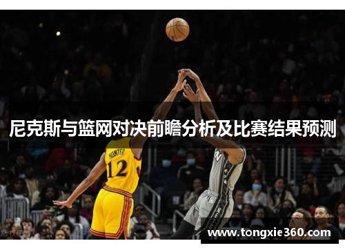 尼克斯与篮网对决前瞻分析及比赛结果预测