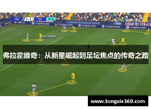 弗拉霍维奇：从新星崛起到足坛焦点的传奇之路