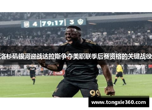 洛杉矶银河迎战达拉斯争夺美职联季后赛资格的关键战役