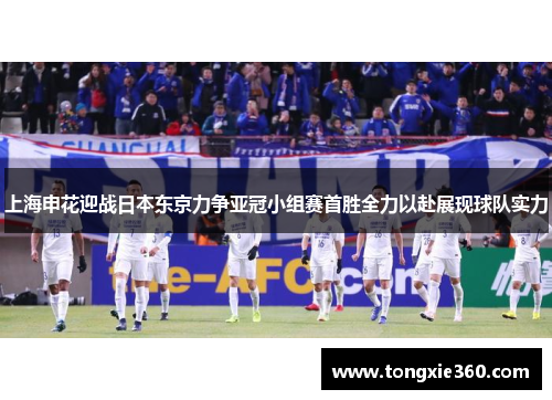 上海申花迎战日本东京力争亚冠小组赛首胜全力以赴展现球队实力