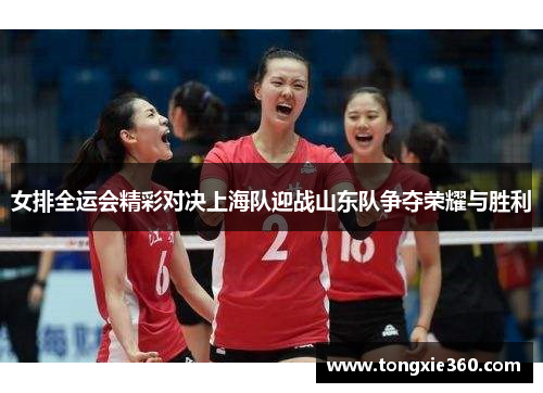 女排全运会精彩对决上海队迎战山东队争夺荣耀与胜利